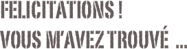 Felicitations !
vous m’avez trouvé  ...